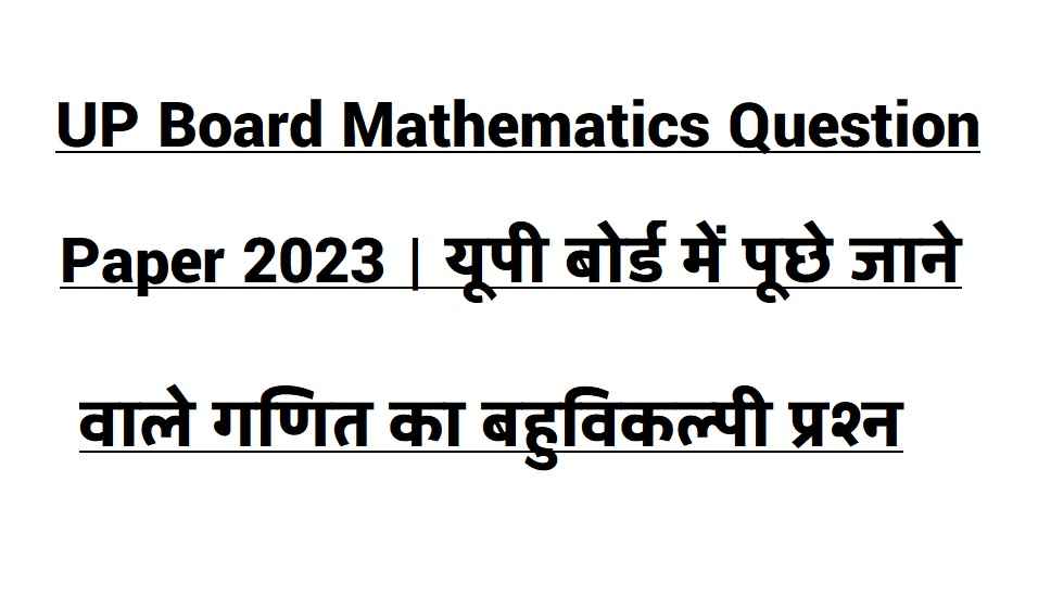 UP Board Mathematics Question Paper 2023 | यूपी बोर्ड में पूछे जाने वाले गणित का बहुविकल्पी प्रश्न Important Question